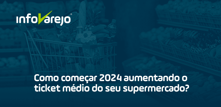 Como começar 2024 aumentando o ticket médio do seu supermercado?